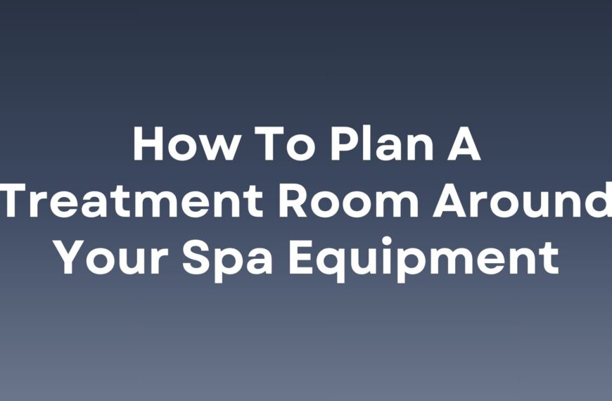 How to Plan a Treatment Room Around Your Spa Equipment
